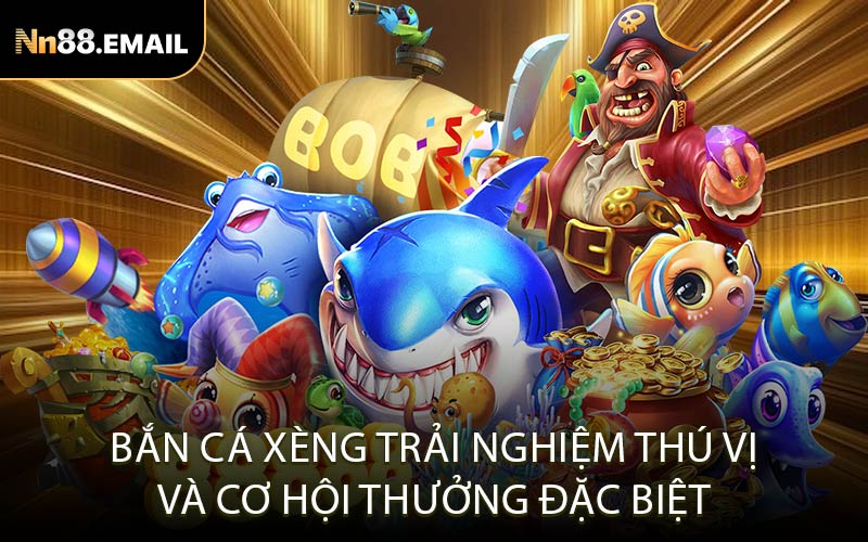 Bắn Cá Xèng trải nghiệm thú vị và cơ hội thưởng đặc biệt