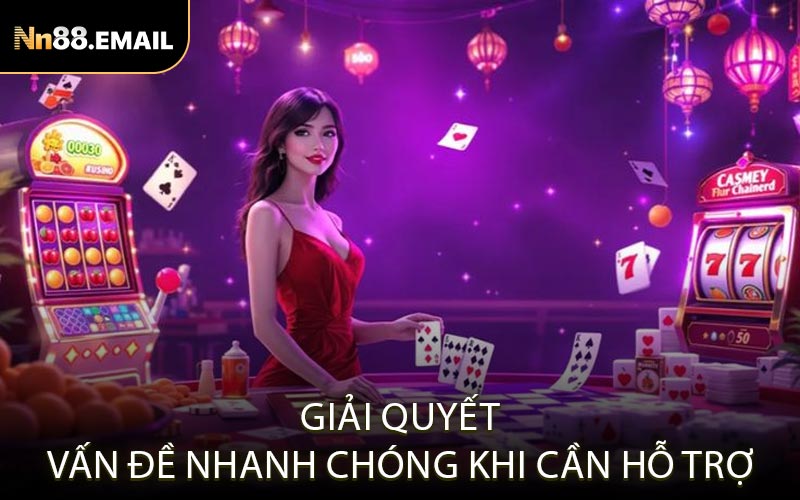 Giải quyết vấn đề nhanh chóng khi cần hỗ trợ