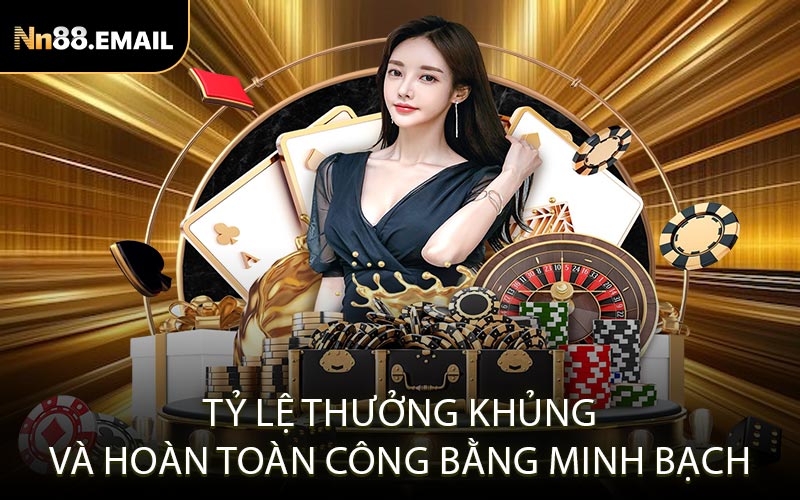 Tỷ lệ thưởng khủng và hoàn toàn công bằng minh bạch