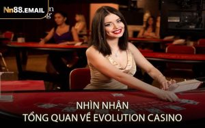 Nhìn Nhận Tổng Quan Về Evolution Casino